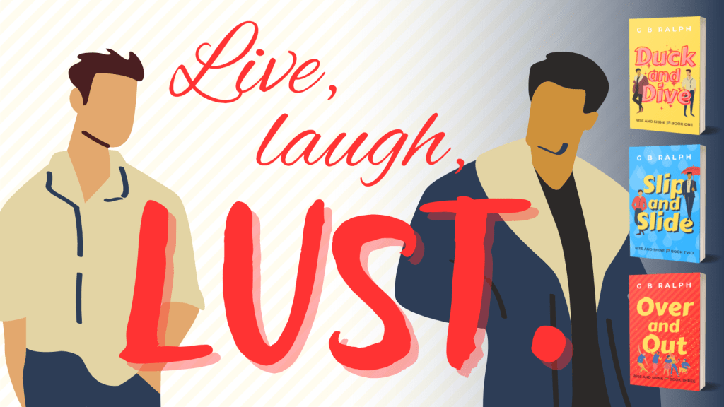 Live, laugh, LUST. Rise and Shine gay romcom novella series. Duck and Dive. Slip and Slide. Over and Out.