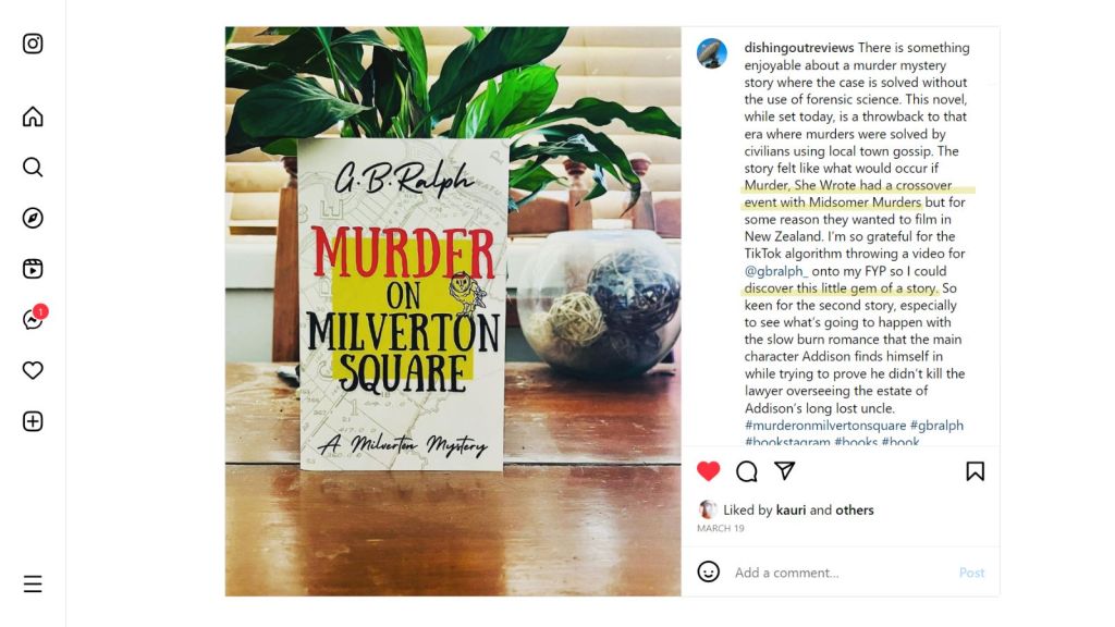 Murder on Milverton Square (A Milverton Mystery) by G. B. Ralph. Cover image and review, screenshot from Instagram.
There is something enjoyable about a murder mystery story where the case is solved without the use of forensic science. This novel, while set today, is a throwback to that era where murders were solved by civilians using local town gossip. The story felt like what would occur if Murder, She Wrote had a crossover event with Midsomer Murders but for some reason they wanted to film in New Zealand. I’m so grateful for the TikTok algorithm throwing a video for @gbralph_ onto my FYP so I could discover this little gem of a story. So keen for the second story, especially to see what’s going to happen with the slow burn romance that the main character Addison finds himself in while trying to prove he didn’t kill the lawyer overseeing the estate of Addison’s long lost uncle. #murderonmilvertonsquare #gbralph #bookstagram #books #book #booklover #instabook #booksofinstagram #reading #booklovers #readersofinstagram #bookreview #instabooks #bookrecommendations #gaybookstagram #gay #gaybooks #newzealand
@dishingoutreviews