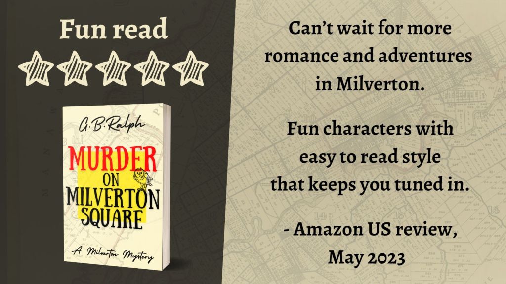 Murder on Milverton Square (A Milverton Mystery) by G. B. Ralph. Cover image and review.
Fun read. 5 stars.
Can’t wait for more romance and adventures in Milverton.
Fun characters with easy to read style that keeps you tuned in.
- Amazon US review, May 2023