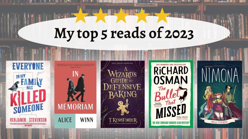My top 5 reads of 2023: Everyone In My Family Has Killed Someone by Benjamin Stevenson; In Memoriam by Alice Winn; A Wizard's Guide to Defensive Baking by T. Kingfisher; The Last Devil to Die (Thursday Murder Club #4) by Richard Osman; Nimona by N.D. Stevenson.