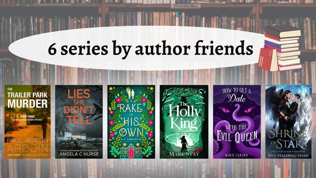 6 book series by author friends: The Woodhead & Becker Mysteries by Paul Austin Ardoin; The Rowan McFarlane Detective Mysteries by Angela C Nurse; The Stariel Series by AJ Lancaster; The Witches of Woodville Series by Mark Stay; The Monster Girlfriend Series by Marie Cardno; The Soul Court Ascension Trilogy by Mel Harding-Shaw.