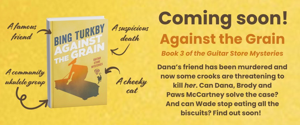Against the Grain by Bing Turkby. Book with word arrows: a famous friend; a suspicious death; a community ukulele group; a cheeky cat. Coming soon! Against the Grain. Book 3 of the Guitar Story Mysteries. Dana's friend has been murdered and now some crooks are threatening to kill her. Can Dana, Brody and Paws McCartney solve the case? And can Wade stop eating all the biscuits? Find out soon!