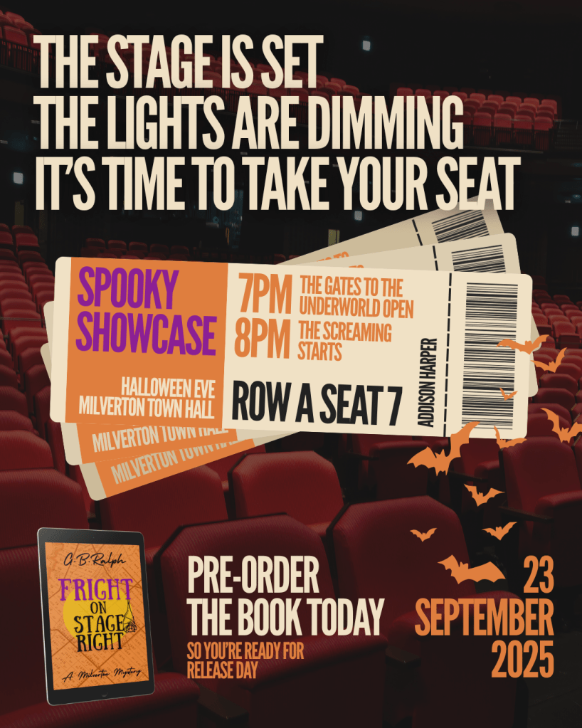 Fright on Stage Right by G. B. Ralph book cover image. Text reads: The stage is set, the lights are dimming, it's time to take your seat. Mocked up tickets read: Spooky Showcase, Halloween Eve, Milverton Town Hall, 7pm the gates to the underworld open, 8pm the screaming starts; Row A Seat 7, Addison Harper. Pre-order the book today so you're ready for release day, 23 September 2025.