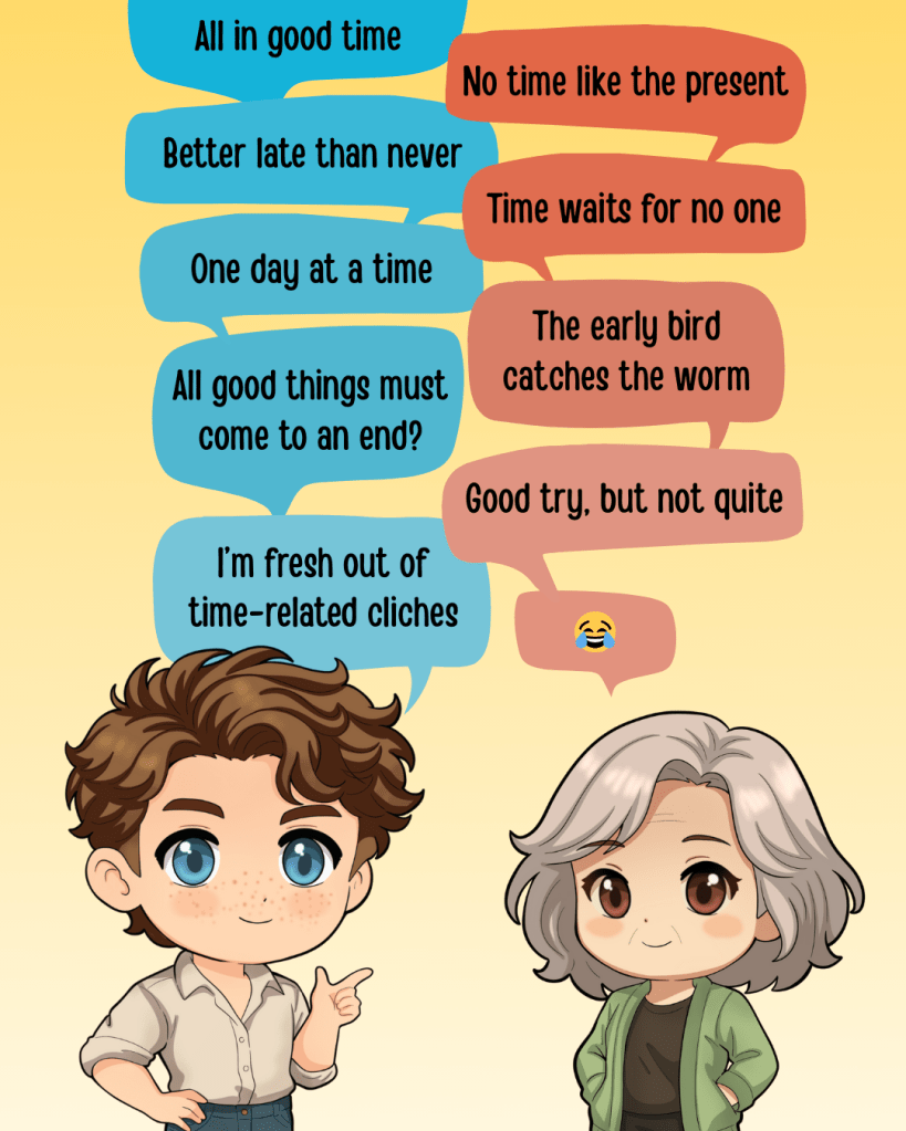 Conversation indicated by alternating speech bubbles over the heads of two illustrated characters. Younger man on the left, speaking first; older woman on the right, speaking second; then they alternate. ‘All in good time.’ ‘No time like the present.’ ‘Better late than never.’ ‘Time waits for no one.’ ‘One day at a time.’ ‘The early bird catches the worm.’ ‘All good things must come to an end?’ ‘Good try, but not quite.‘ ‘I’m fresh out of time-related cliches.’