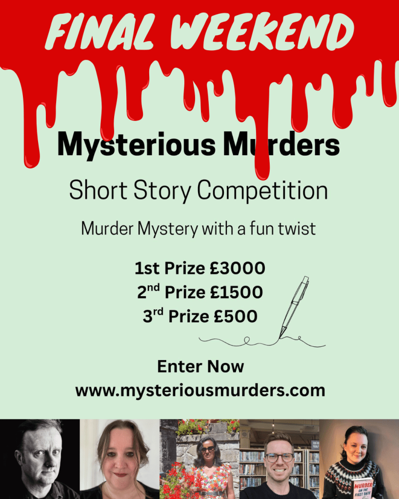 Illustrated blood dripping from top of image. Final weekend. Mysterious Murders short story competition. Murder mystery with a fun twist. First prize £3000. Second prize £1500. Third prize £500. Enter now at www.mysteriousmurders.com. Head shots of the five judges.