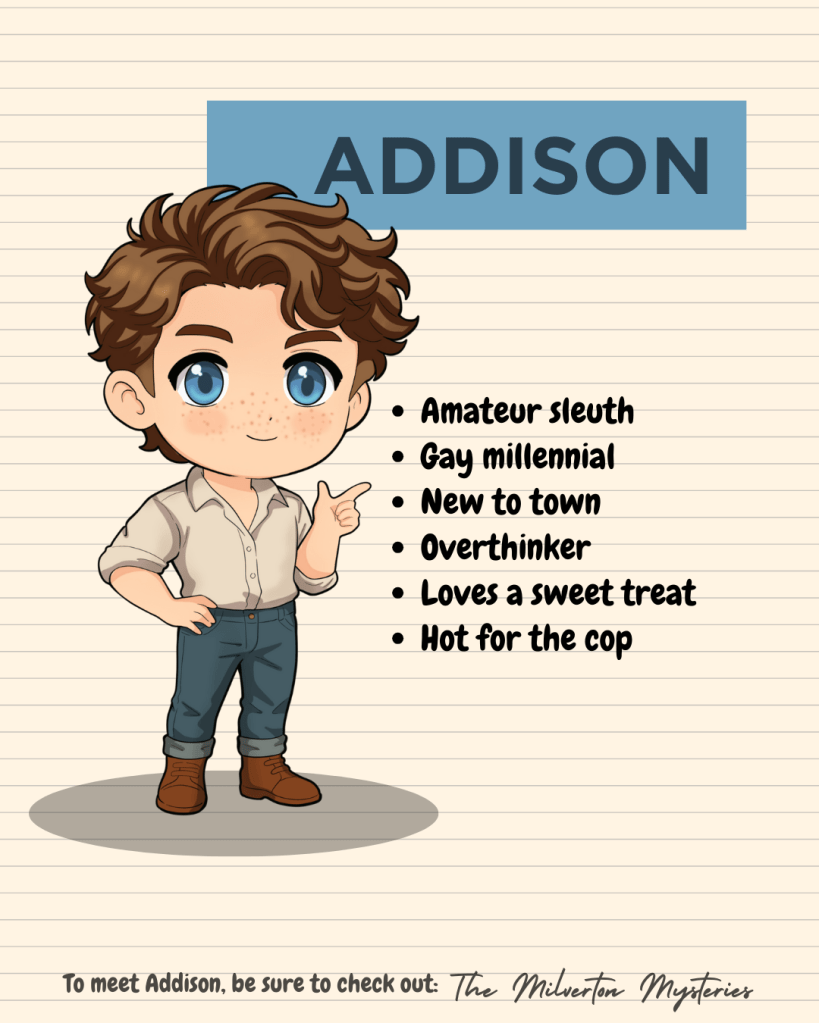 Cute illustrated character art of Addison Harper. Bullet point list: Amateur sleuth, Gay millennial, New to town, Overthinker, Loves a sweet treat, Hot for the cop. To meet Addison, be sure to check out: The Milverton Mysteries.